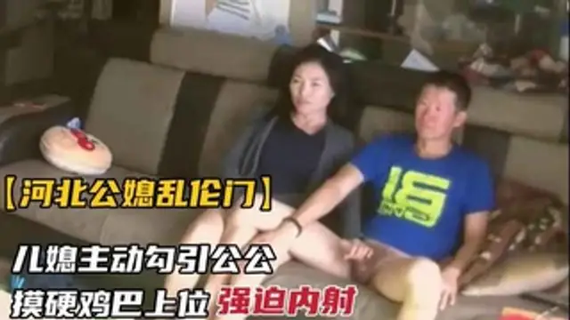 【河北公媳亂倫門事件】兒媳婦主動勾引公公雞巴