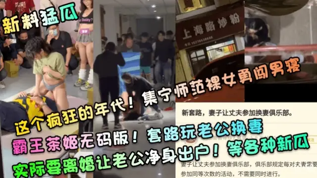 新料猛瓜這個瘋狂的年代!集寧師範裸女勇闖男寢，霸王茶姬無碼版!套路玩老公換妻實際要離婚讓老公淨身出戶!等各種新瓜