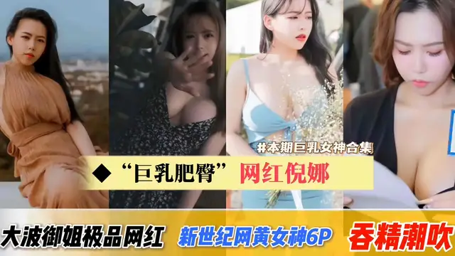 網曝黑料-網紅‘妮娜’大波御姐極品網紅‘新世紀網紅女神6p’吞精潮吹