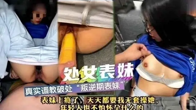 【真實亂倫】真實調教破處叛逆期表妹，真的是肥水不流外人田啊