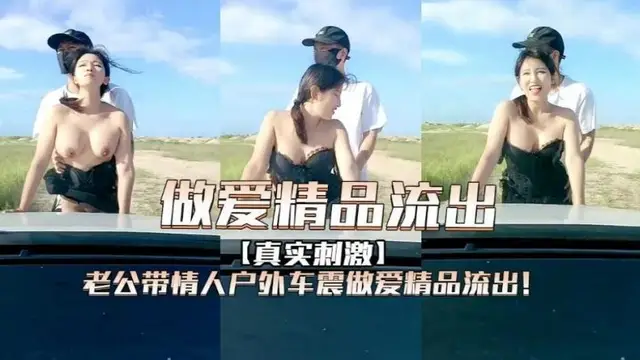 『熱點黑料』老公帶情人戶外車震做愛精品流出！