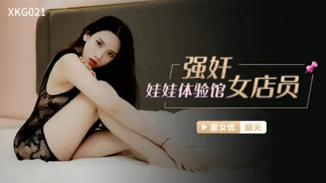 星空傳媒-強姦娃娃體驗館女店員-晴天-精品力薦
