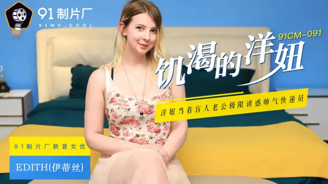 國產AV 91製片廠 91CM091 饑渴的洋妞 Edith(伊蒂絲)-精品力薦