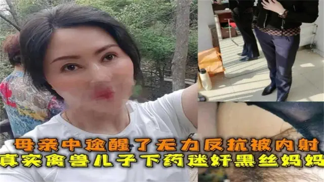 禽獸兒子下藥迷姦黑絲媽媽，母親中途醒了無力反抗被內射-精品力薦