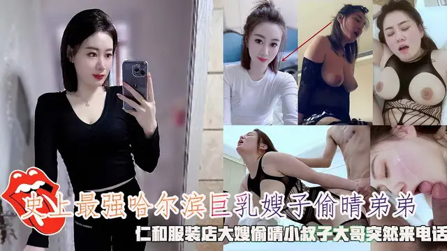 史上最強哈爾濱巨乳嫂子偷晴弟弟，仁和服裝店大嫂偷晴小叔子大哥突然來電話。-精品力薦