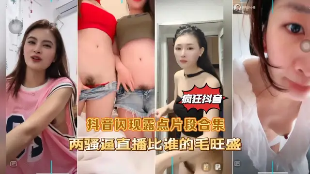 瘋狂抖音閃現露點片段合集兩騷逼直播比誰的逼毛多-精品力薦