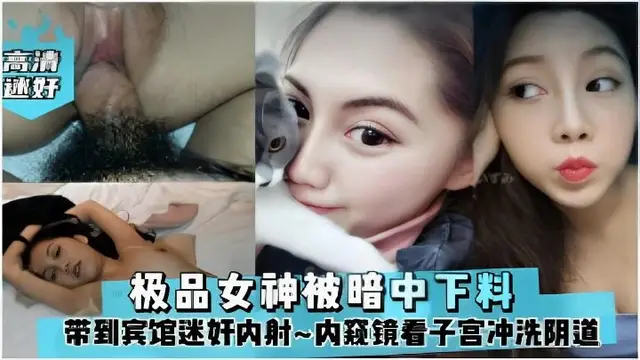 極品女神被暗中下料帶到賓館迷姦內射~內窺鏡看子宮沖洗陰道！