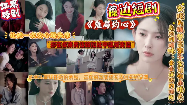 擦邊短劇《危局灼心》女孩為錢替富家千金勾引未婚夫 他白天高冷夜晚卻控制慾爆棚！