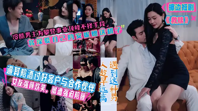 擦邊短劇《救贖》冷血男主借女人上位陪酒換權勢 工具人能否翻身覺醒！