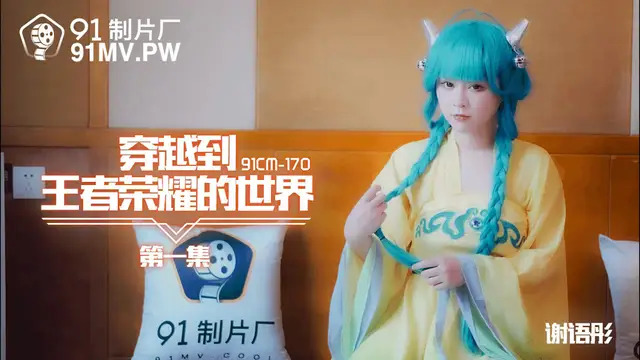 91CM-170 謝語彤 穿越到王者榮耀的世界 91製片廠
