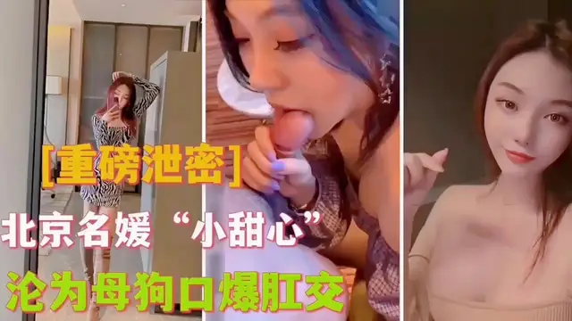 [重磅洩密]北京名媛小甜心淪為母狗口爆肛交
