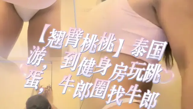 【翹臂桃桃】泰國游到健身房玩跳蛋牛郎圈找牛郎