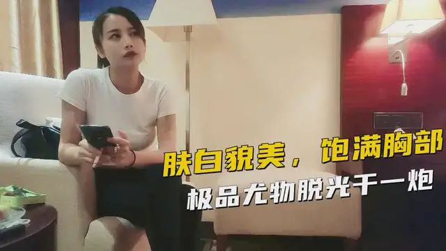 女神膚自貌美，飽滿胸部極品尤物脫光幹一炮