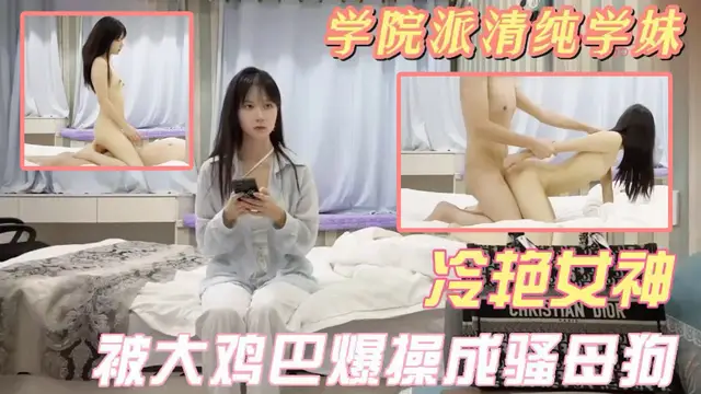 爆操清純學妹 冷豔女神也折服於大雞巴之下變成騷母狗
