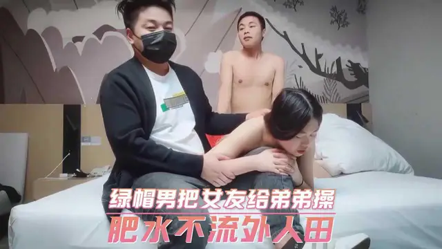 綠帽男把女友給弟弟操 肥水不流外人田