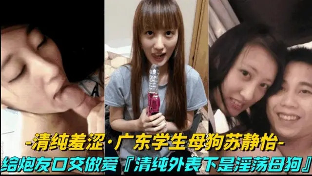 推薦【清純羞澀廣東學生母狗蘇靜怡】給炮友口交做愛!清純外表下竟然是騷母狗
