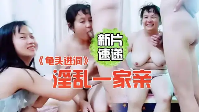 《龜頭進洞》淫亂一家親屌絲女婿帶著岳父母媳婦一塊直播啪啪啪